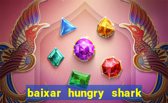 baixar hungry shark evolution dinheiro infinito